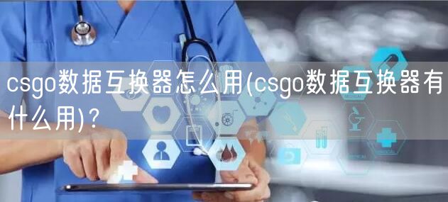 csgo数据互换器怎么用(csgo数据互换器有什么用)？