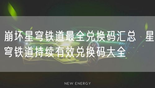 崩坏星穹铁道最全兑换码汇总  星穹铁道持续有效兑换码大全