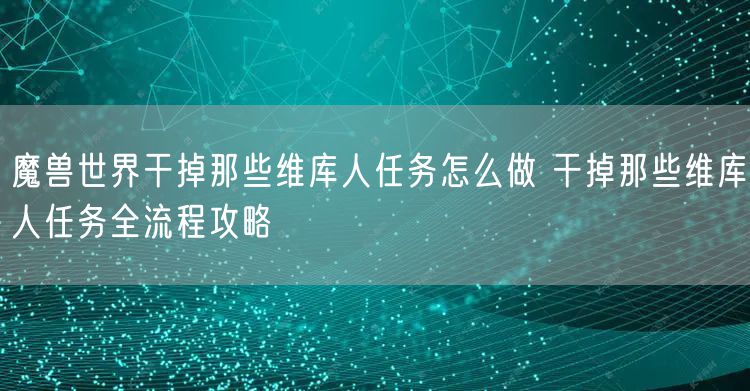 魔兽世界干掉那些维库人任务怎么做 干掉那些维库人任务全流程攻略