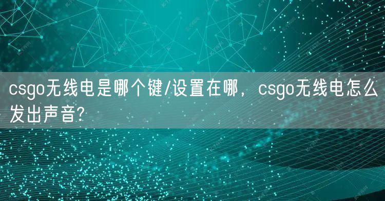 csgo无线电是哪个键/设置在哪，csgo无线电怎么发出声音?