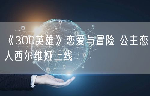 《300英雄》恋爱与冒险 公主恋人西尔维娅上线