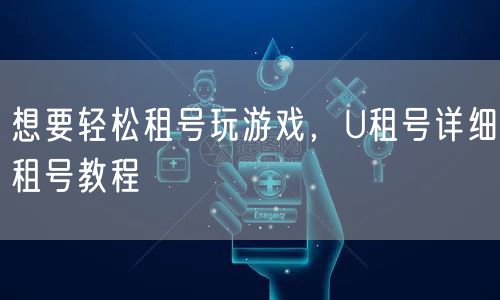 想要轻松租号玩游戏，U租号详细租号教程