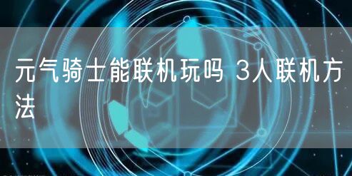 元气骑士能联机玩吗 3人联机方法