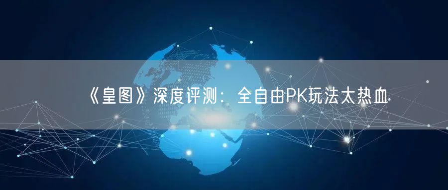 《皇图》深度评测：全自由PK玩法太热血