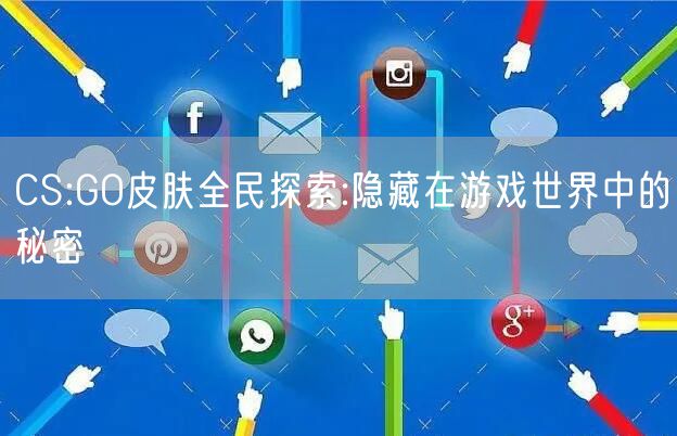 CS:GO皮肤全民探索:隐藏在游戏世界中的秘密