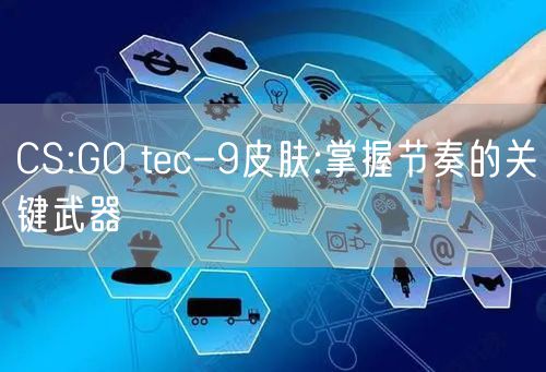 CS:GO tec-9皮肤:掌握节奏的关键武器