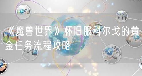 《魔兽世界》怀旧服科尔戈的黄金任务流程攻略