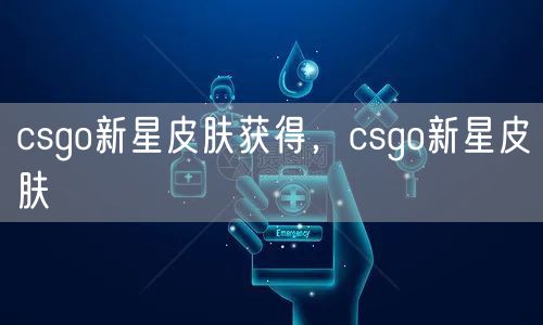 csgo新星皮肤获得，csgo新星皮肤
