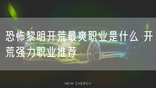 恐怖黎明开荒最爽职业是什么 开荒强力职业推荐