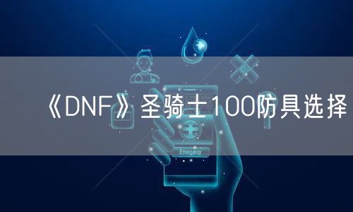 《DNF》圣骑士100防具选择