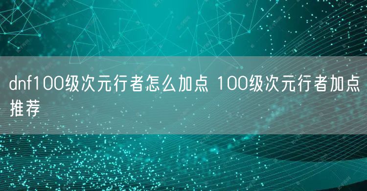 dnf100级次元行者怎么加点 100级次元行者加点推荐