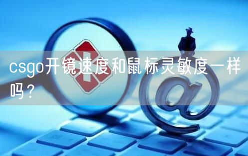 csgo开镜速度和鼠标灵敏度一样吗？