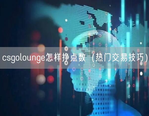 csgolounge怎样挣点数（热门交易技巧）