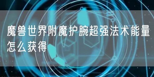 魔兽世界附魔护腕超强法术能量怎么获得