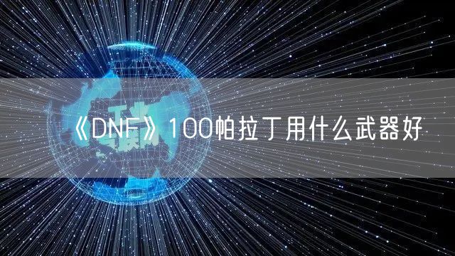 《DNF》100帕拉丁用什么武器好