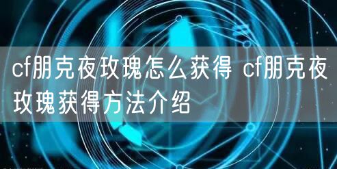 cf朋克夜玫瑰怎么获得 cf朋克夜玫瑰获得方法介绍