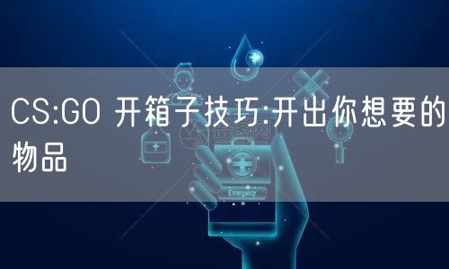 CS:GO 开箱子技巧:开出你想要的物品