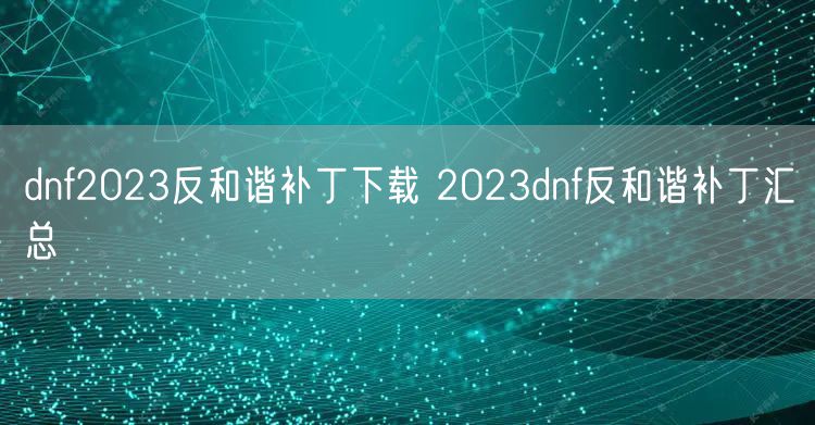 dnf2023反和谐补丁下载 2023dnf反和谐补丁汇总