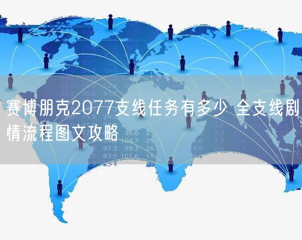 赛博朋克2077支线任务有多少 全支线剧情流程图文攻略