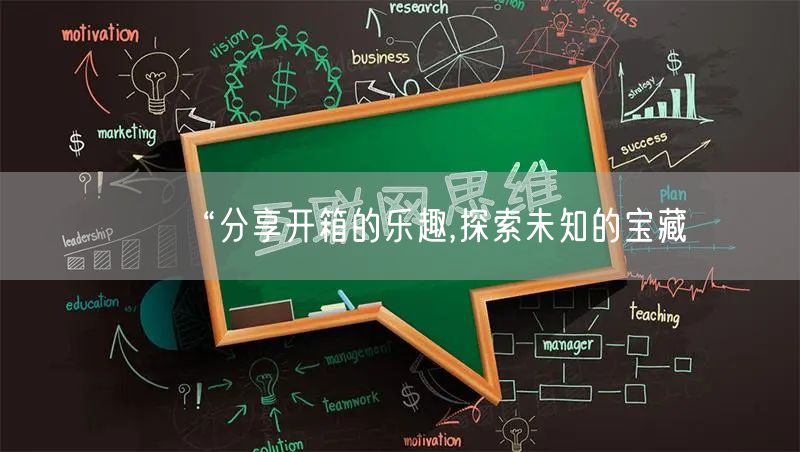 “分享开箱的乐趣,探索未知的宝藏