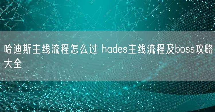哈迪斯主线流程怎么过 hades主线流程及boss攻略大全