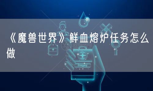《魔兽世界》鲜血熔炉任务怎么做
