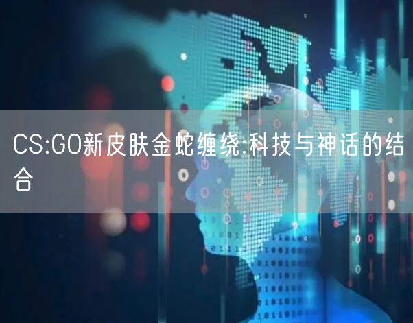 CS:GO新皮肤金蛇缠绕:科技与神话的结合