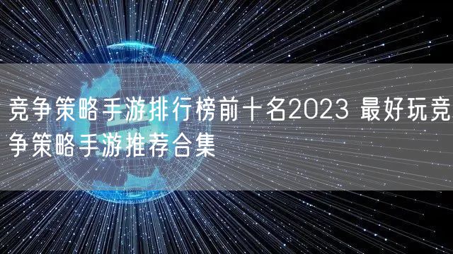 竞争策略手游排行榜前十名2023 最好玩竞争策略手游推荐合集