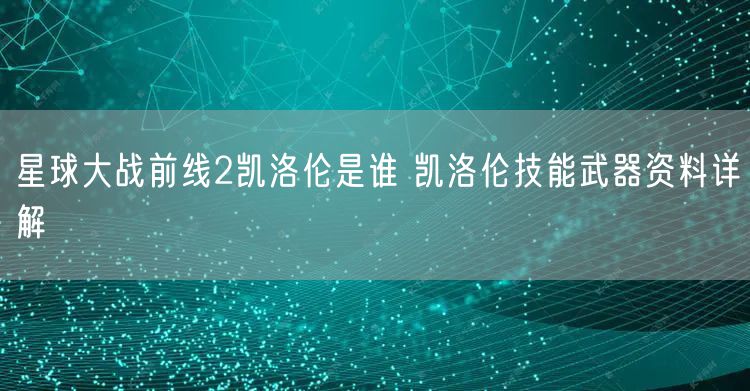 星球大战前线2凯洛伦是谁 凯洛伦技能武器资料详解