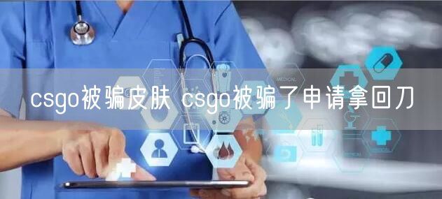 csgo被骗皮肤 csgo被骗了申请拿回刀