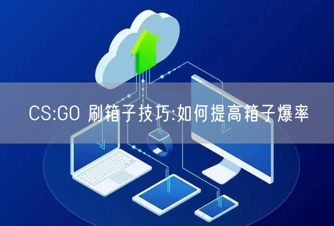 CS:GO 刷箱子技巧:如何提高箱子爆率