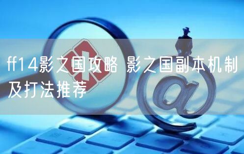 ff14影之国攻略 影之国副本机制及打法推荐