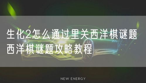 生化2怎么通过里关西洋棋谜题 西洋棋谜题攻略教程