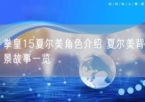 拳皇15夏尔美角色介绍 夏尔美背景故事一览