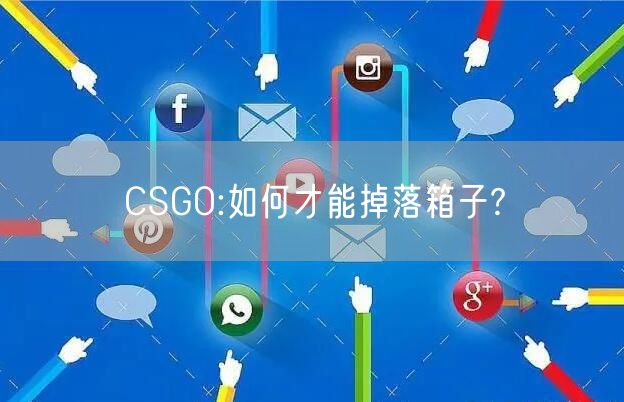 CSGO:如何才能掉落箱子?