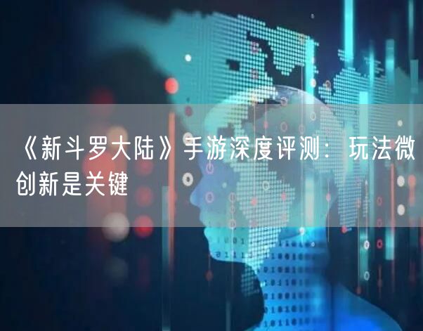 《新斗罗大陆》手游深度评测：玩法微创新是关键