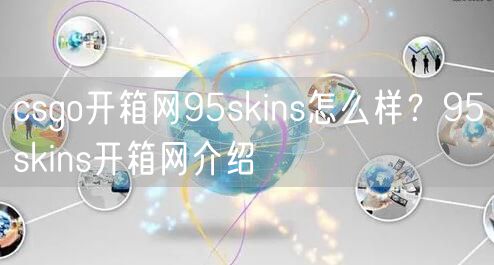 csgo开箱网95skins怎么样？95skins开箱网介绍