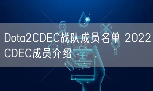 Dota2CDEC战队成员名单 2022CDEC成员介绍