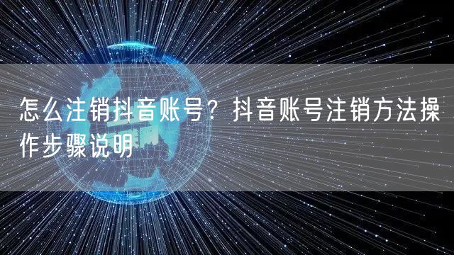 怎么注销抖音账号？抖音账号注销方法操作步骤说明