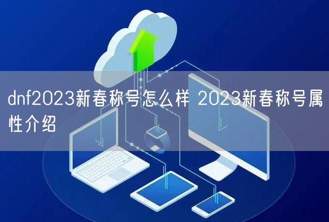 dnf2023新春称号怎么样 2023新春称号属性介绍