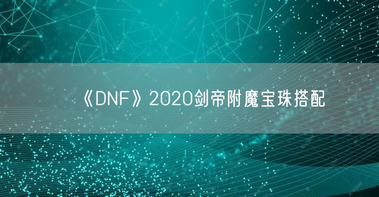 《DNF》2020剑帝附魔宝珠搭配