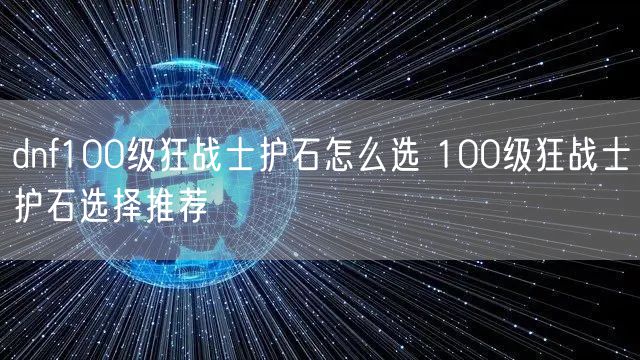 dnf100级狂战士护石怎么选 100级狂战士护石选择推荐