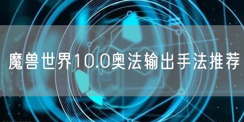 魔兽世界10.0奥法输出手法推荐