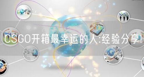 CSGO开箱最幸运的人:经验分享!