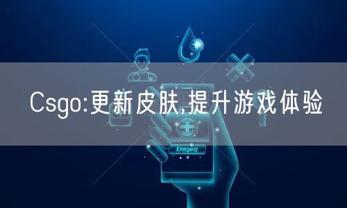 Csgo:更新皮肤,提升游戏体验
