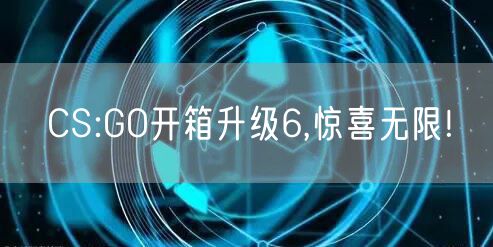 CS:GO开箱升级6,惊喜无限!