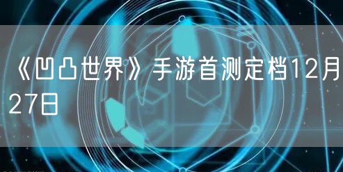 《凹凸世界》手游首测定档12月27日