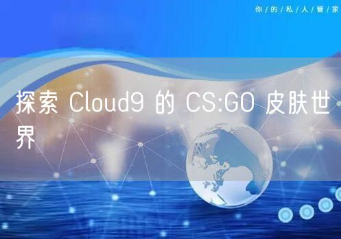 探索 Cloud9 的 CS:GO 皮肤世界
