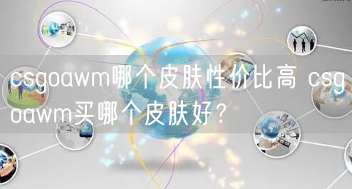 csgoawm哪个皮肤性价比高 csgoawm买哪个皮肤好？