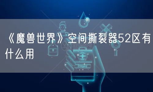 《魔兽世界》空间撕裂器52区有什么用